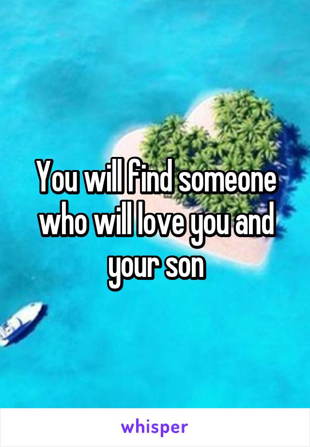 You will find someone who will love you and your son