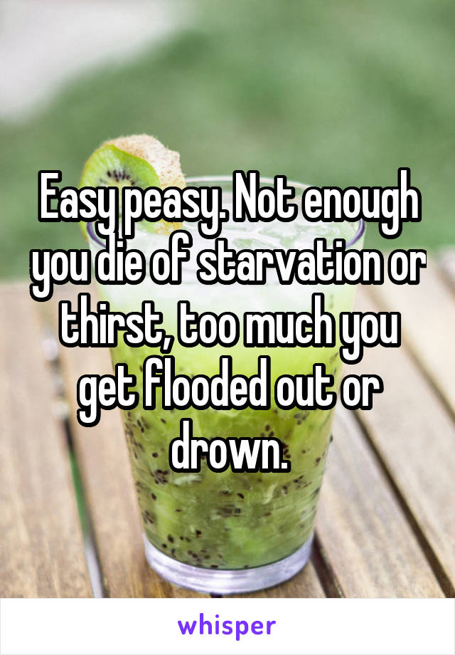 Easy peasy. Not enough you die of starvation or thirst, too much you get flooded out or drown.