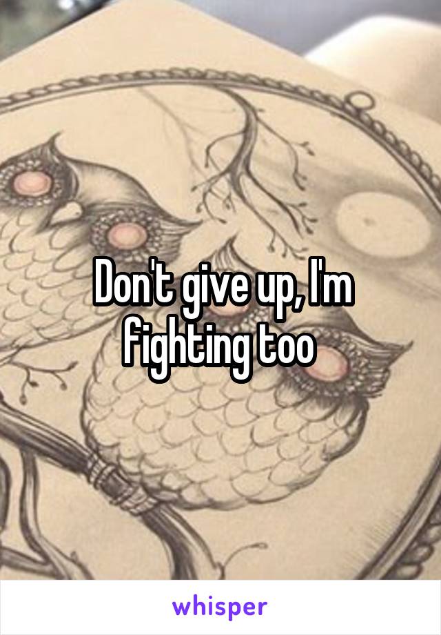 Don't give up, I'm fighting too 