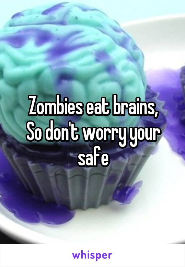 Zombies eat brains,
So don't worry your safe