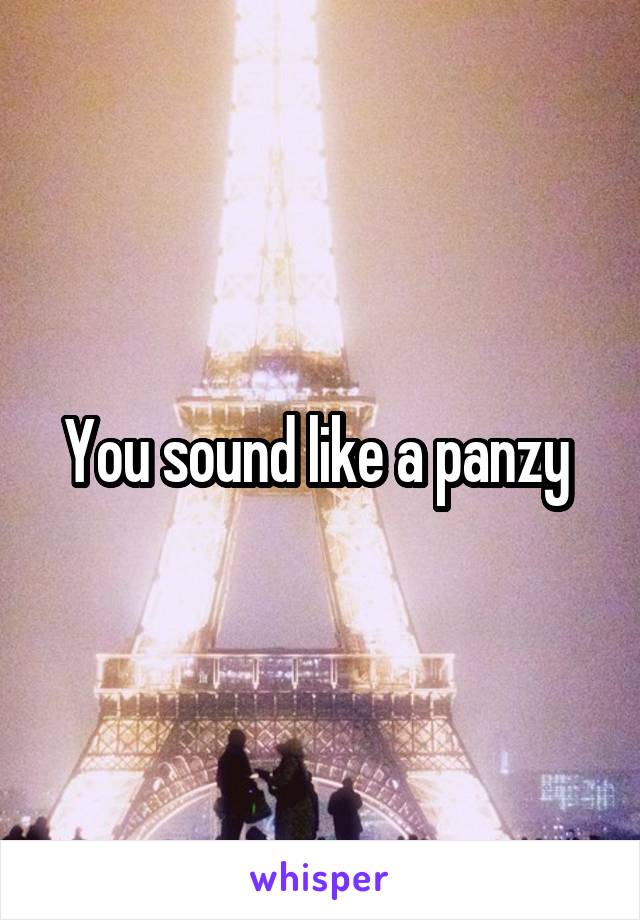 You sound like a panzy 