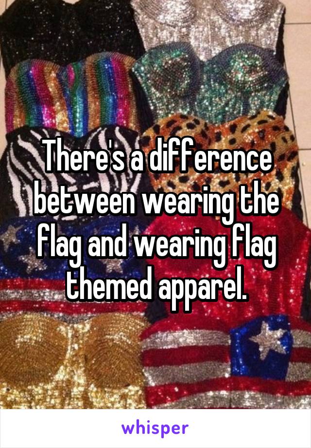 There's a difference between wearing the flag and wearing flag themed apparel.