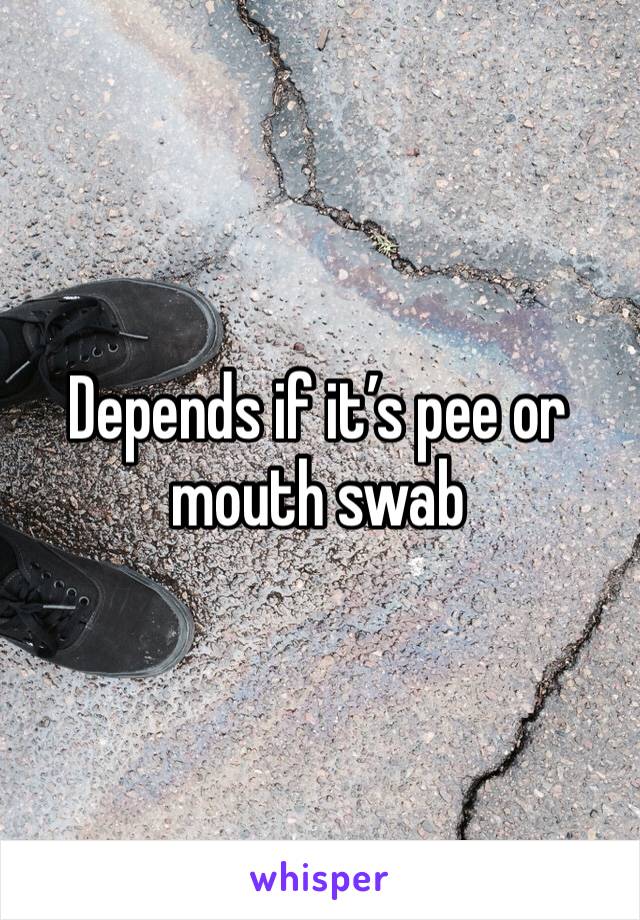 Depends if it’s pee or mouth swab