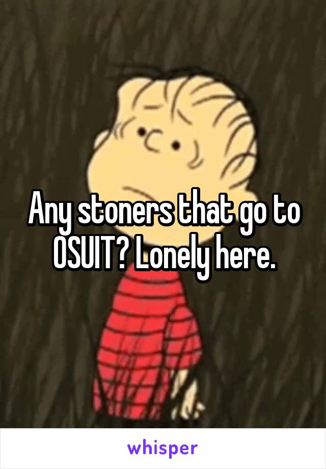 Any stoners that go to OSUIT? Lonely here.