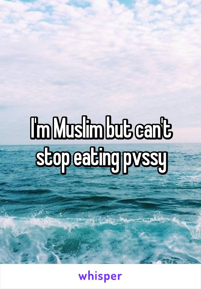 I'm Muslim but can't stop eating pvssy