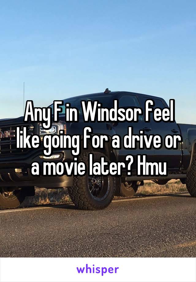 Any F in Windsor feel like going for a drive or a movie later? Hmu