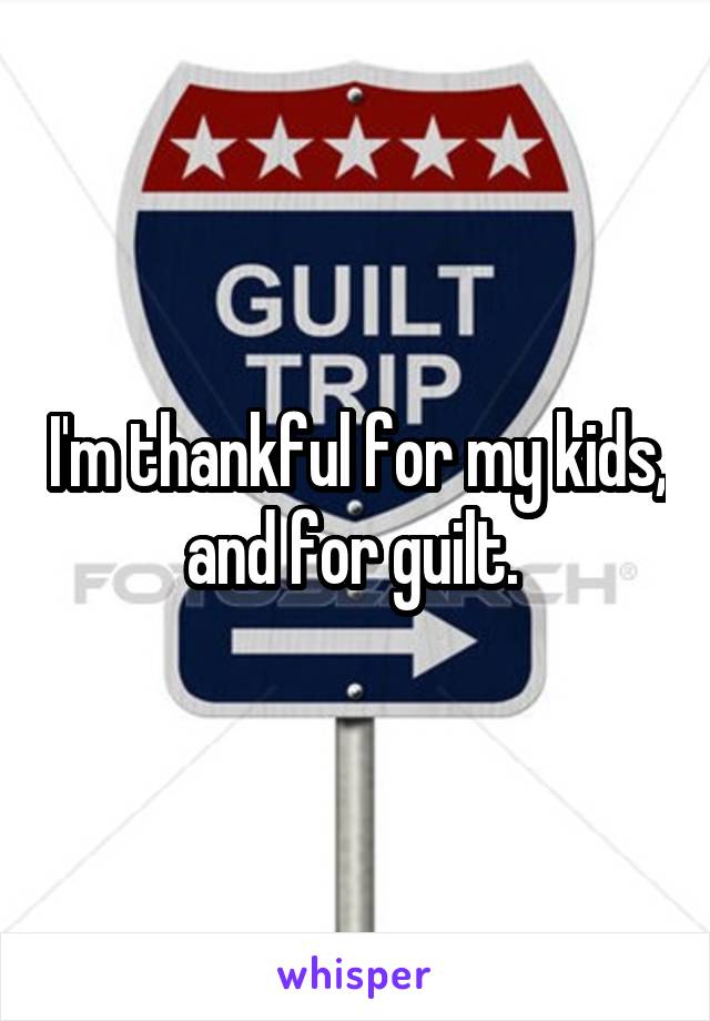 I'm thankful for my kids, and for guilt. 