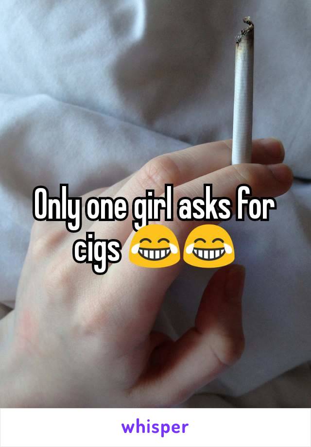 Only one girl asks for cigs 😂😂