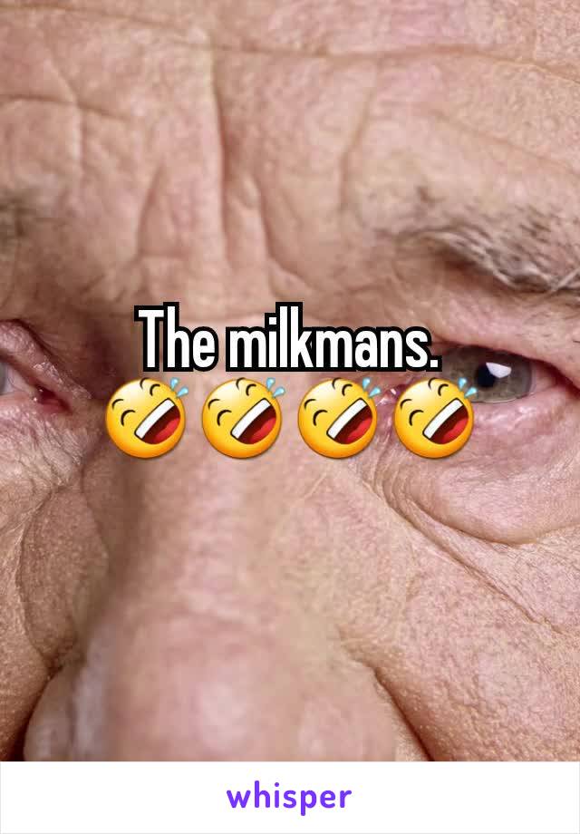 The milkmans.
🤣🤣🤣🤣
