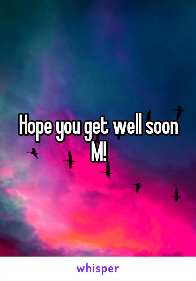 Hope you get well soon M!