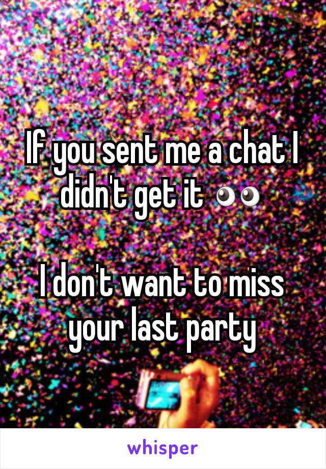 If you sent me a chat I didn't get it 👀

I don't want to miss your last party