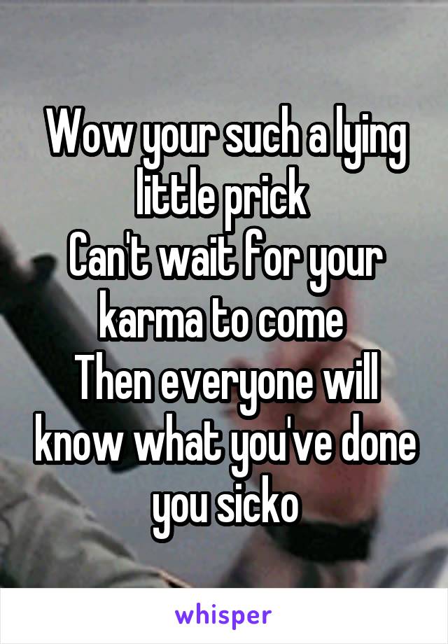 Wow your such a lying little prick 
Can't wait for your karma to come 
Then everyone will know what you've done you sicko