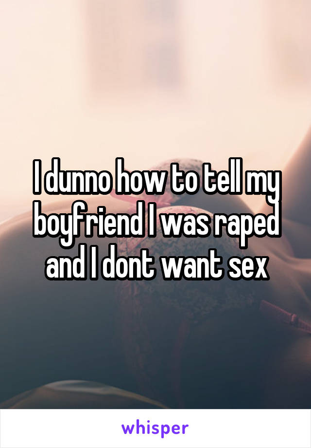 I dunno how to tell my boyfriend I was raped and I dont want sex