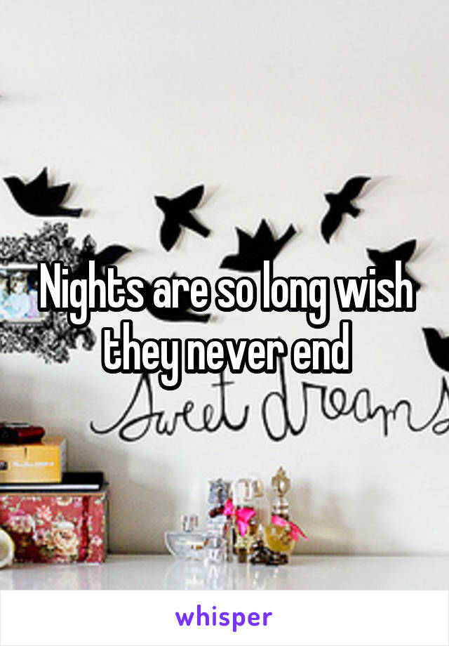 Nights are so long wish they never end