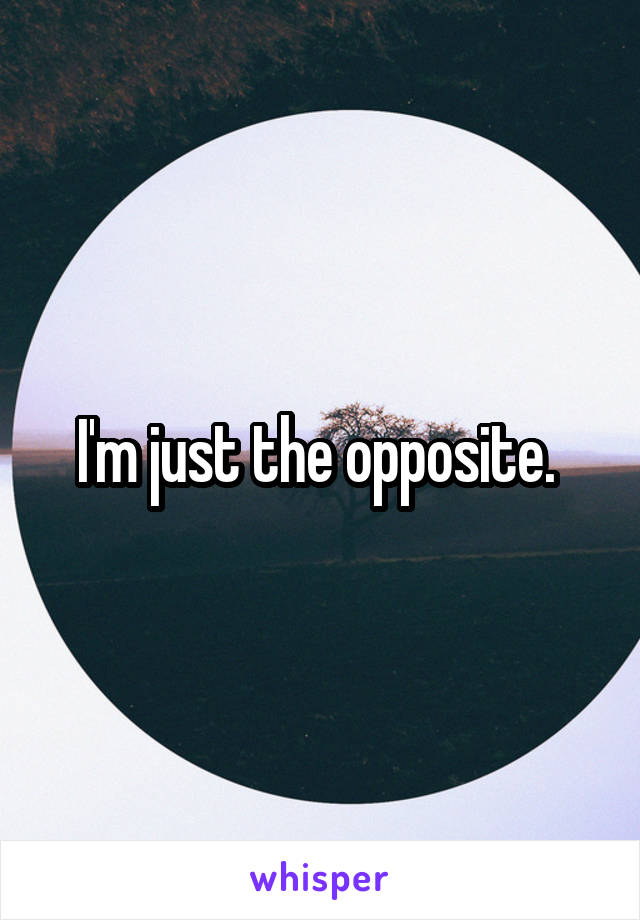 I'm just the opposite. 