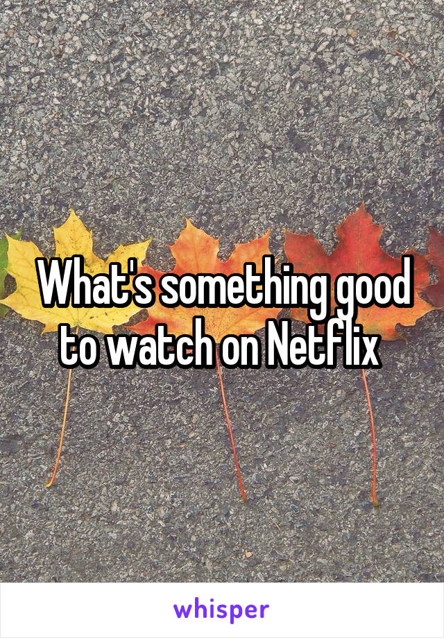 What's something good to watch on Netflix 