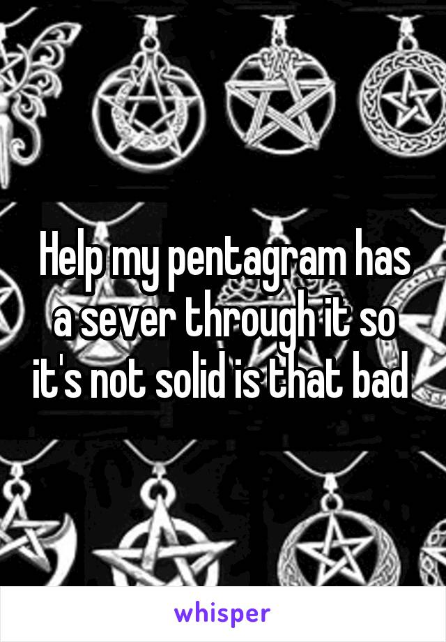 Help my pentagram has a sever through it so it's not solid is that bad 