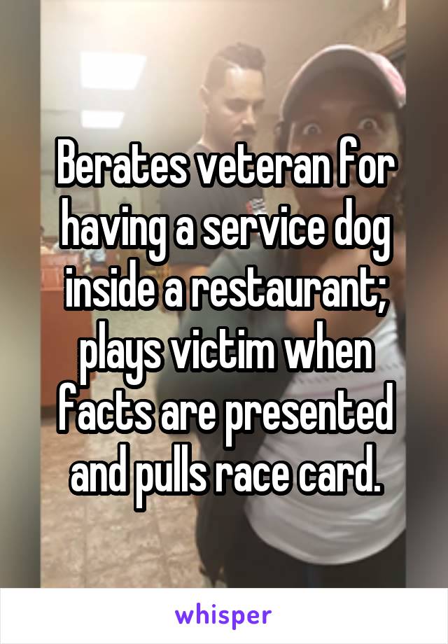 Berates veteran for having a service dog inside a restaurant; plays victim when facts are presented and pulls race card.