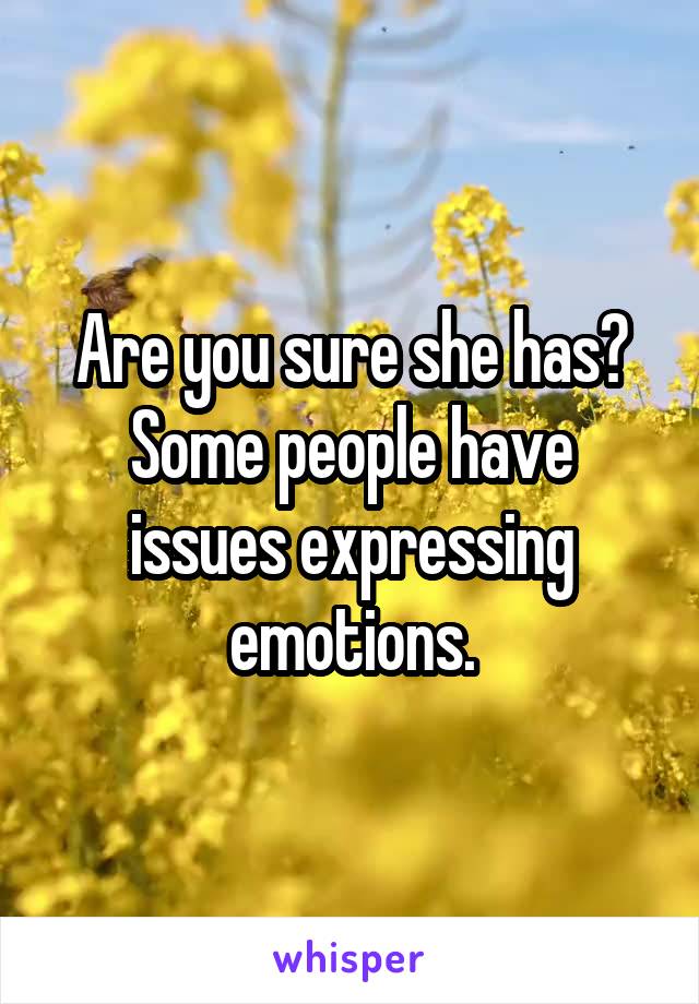 Are you sure she has?
Some people have issues expressing emotions.