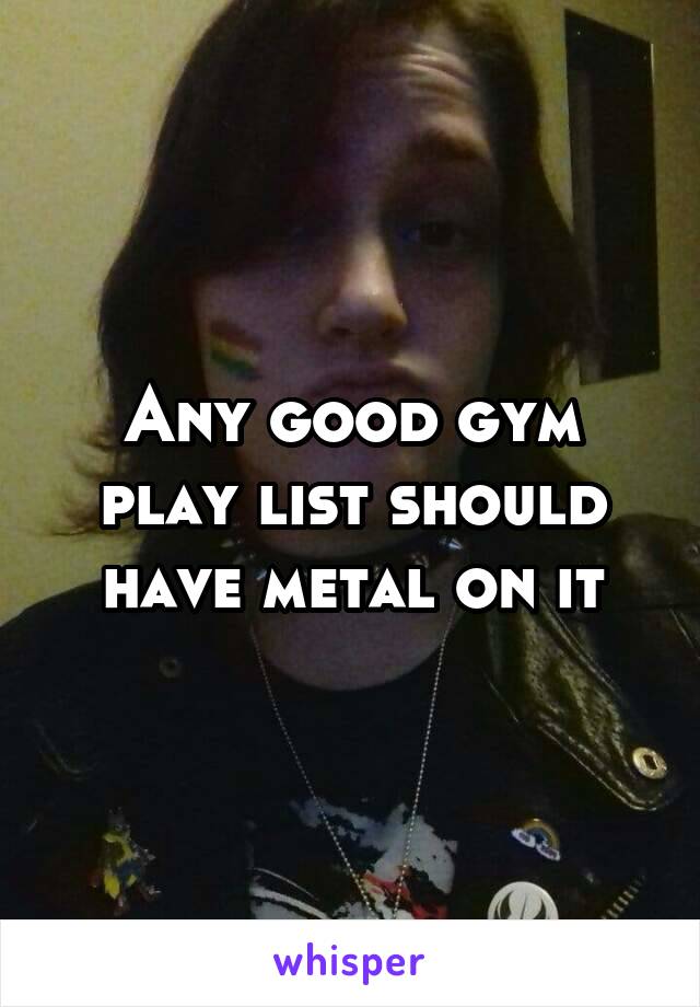 Any good gym play list should have metal on it