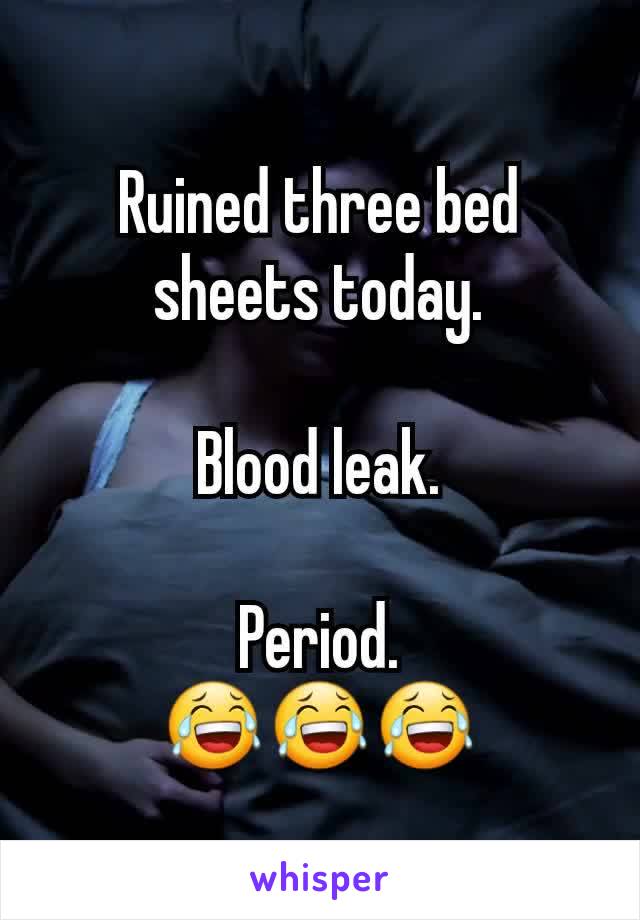 Ruined three bed sheets today.

Blood leak.

Period.
😂😂😂