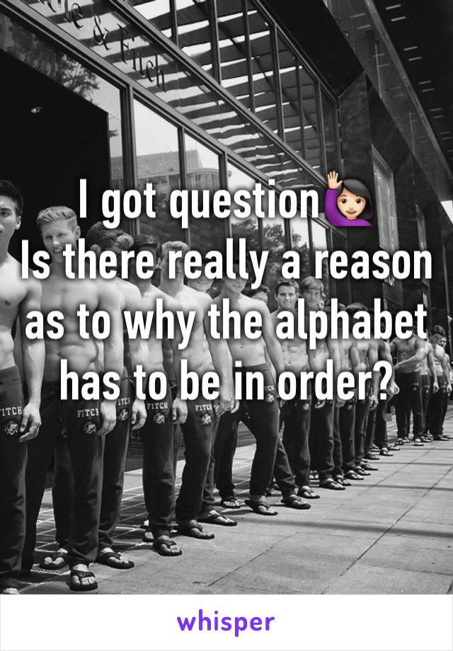 I got question🙋🏻
Is there really a reason as to why the alphabet has to be in order?