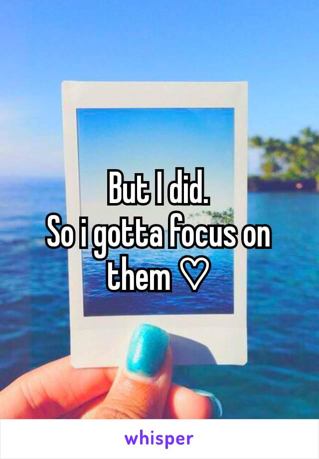 But I did.
So i gotta focus on them ♡