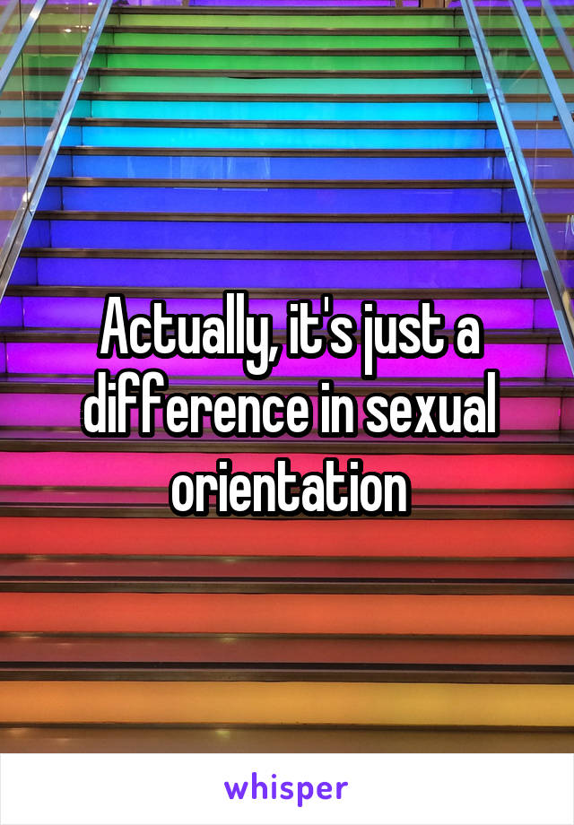 Actually, it's just a difference in sexual orientation