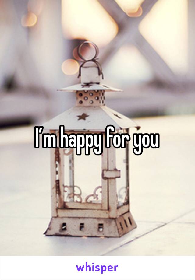 I’m happy for you 