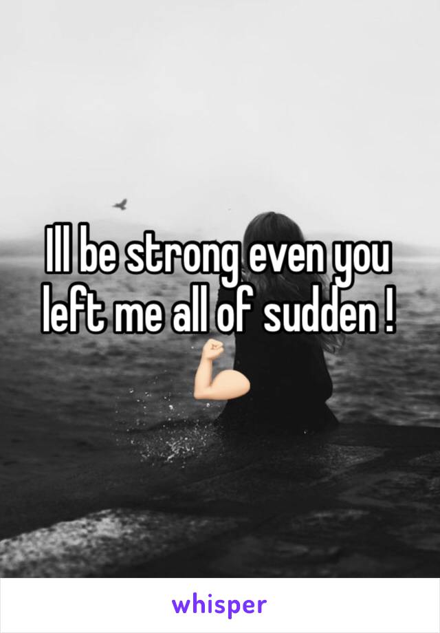 Ill be strong even you left me all of sudden !
💪🏻