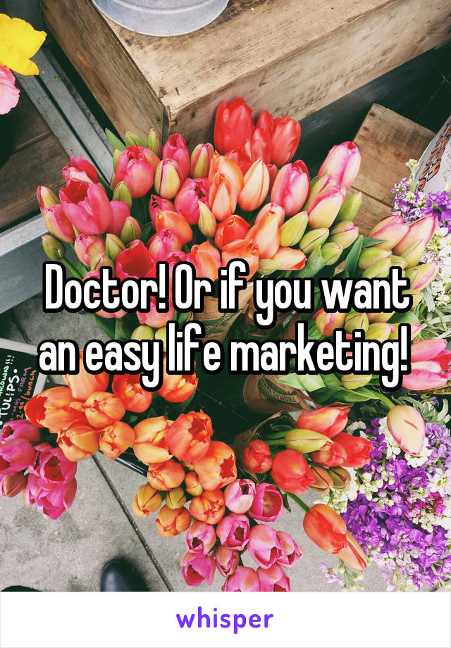 Doctor! Or if you want an easy life marketing! 