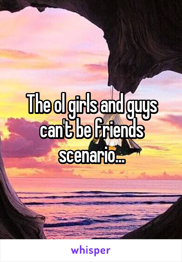 The ol girls and guys can't be friends scenario...
