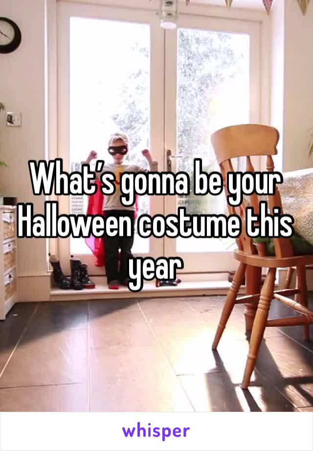 What’s gonna be your Halloween costume this year