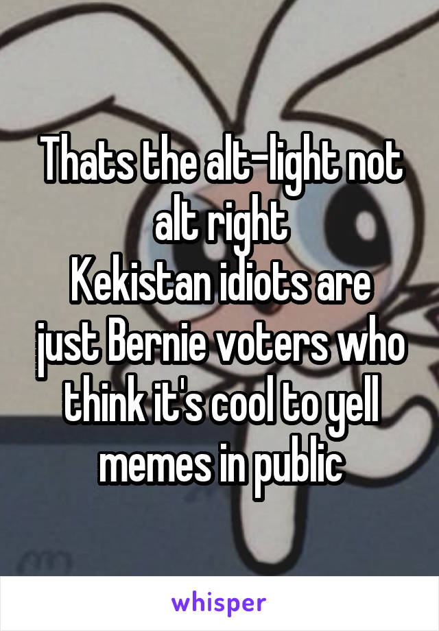 Thats the alt-light not alt right
Kekistan idiots are just Bernie voters who think it's cool to yell memes in public