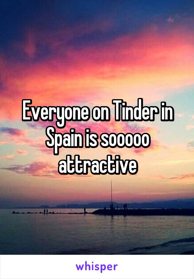 Everyone on Tinder in Spain is sooooo attractive