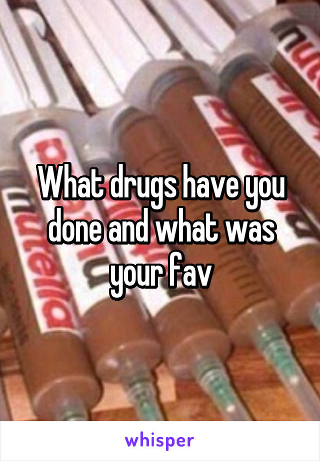 What drugs have you done and what was your fav