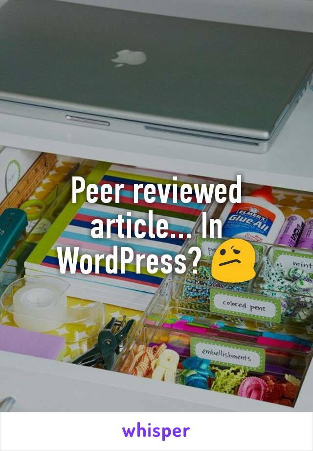 Peer reviewed article... In WordPress? 😕