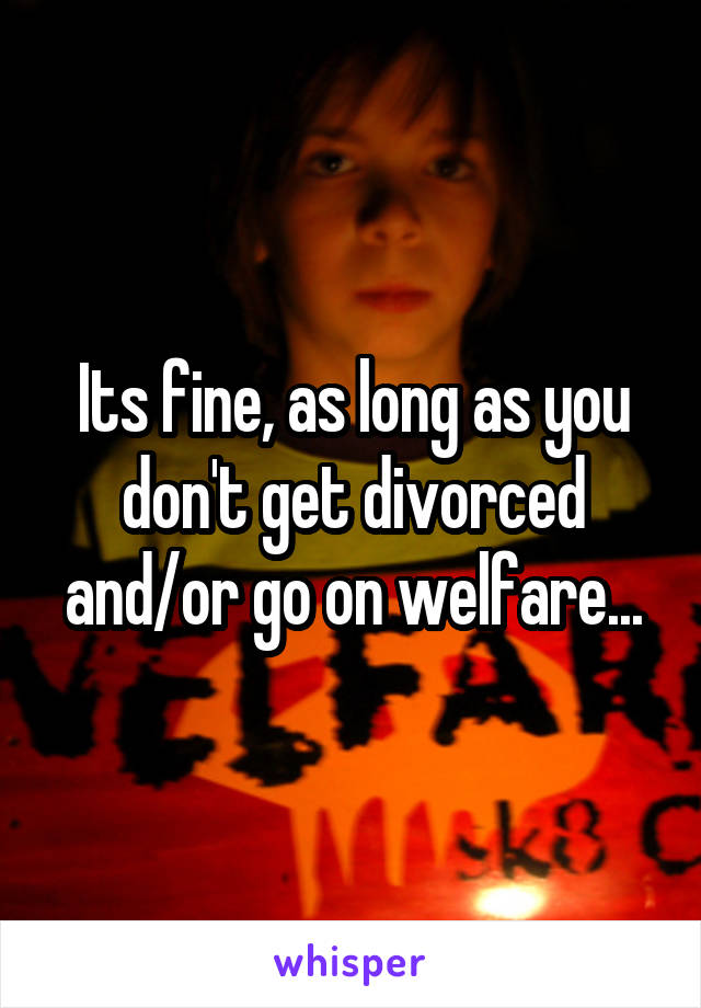 Its fine, as long as you don't get divorced and/or go on welfare...