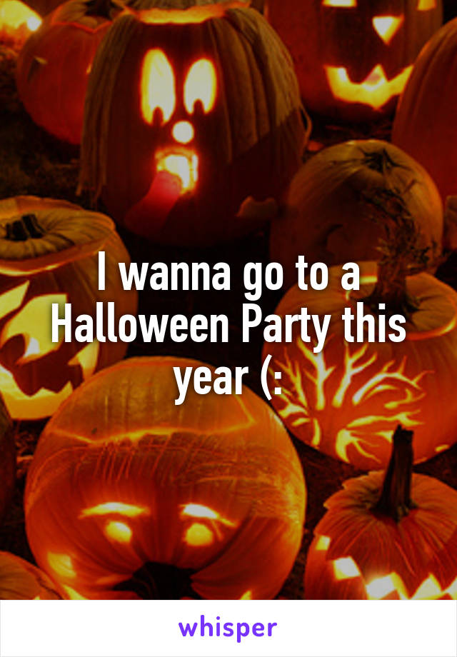 I wanna go to a Halloween Party this year (: