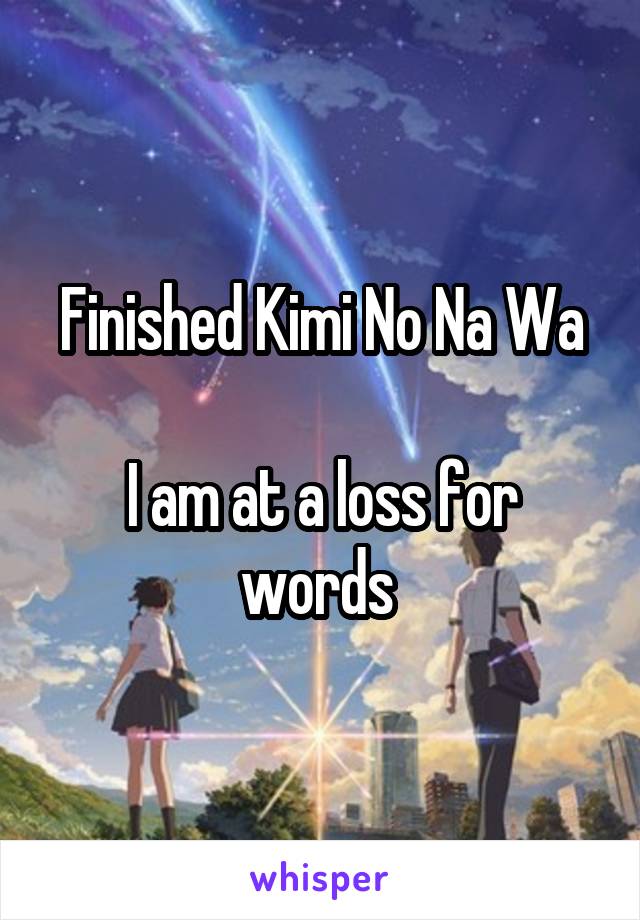 Finished Kimi No Na Wa

I am at a loss for words 