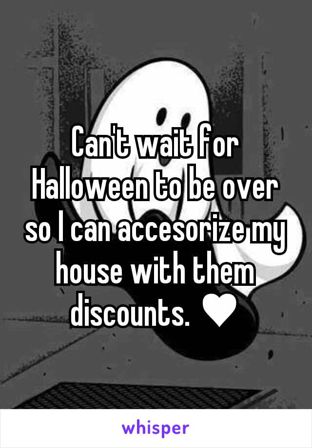 Can't wait for Halloween to be over so I can accesorize my house with them discounts. ♥