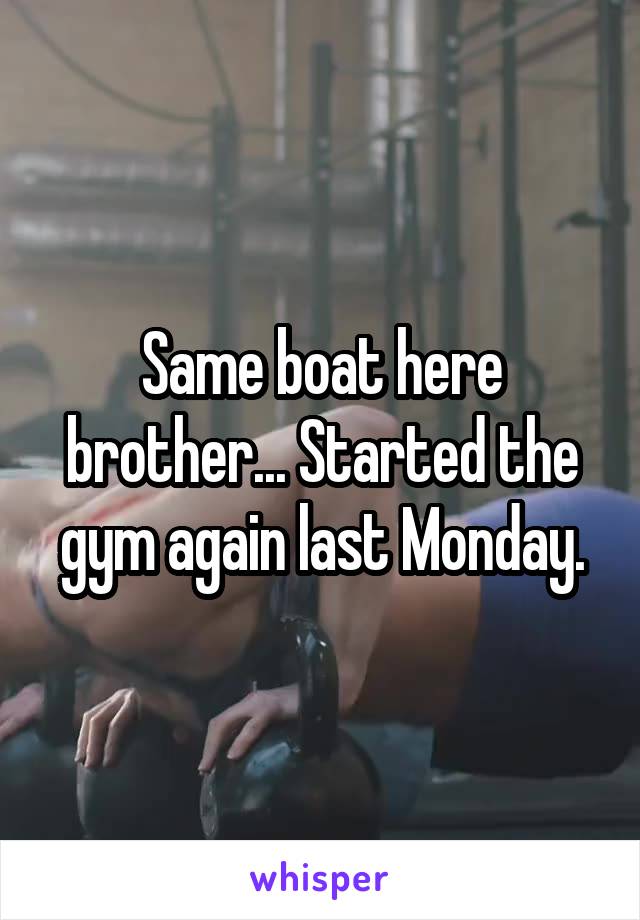 Same boat here brother... Started the gym again last Monday.