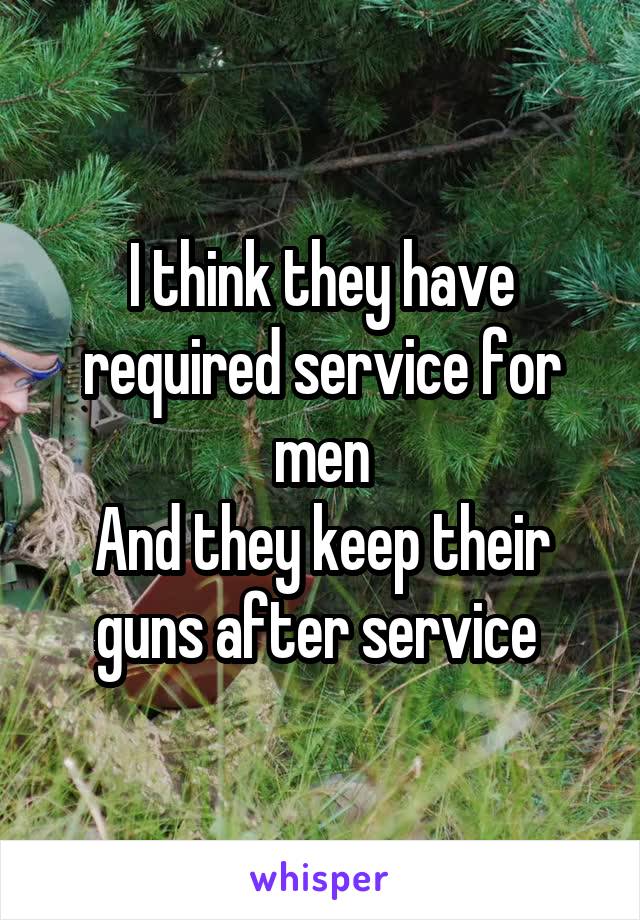I think they have required service for men
And they keep their guns after service 
