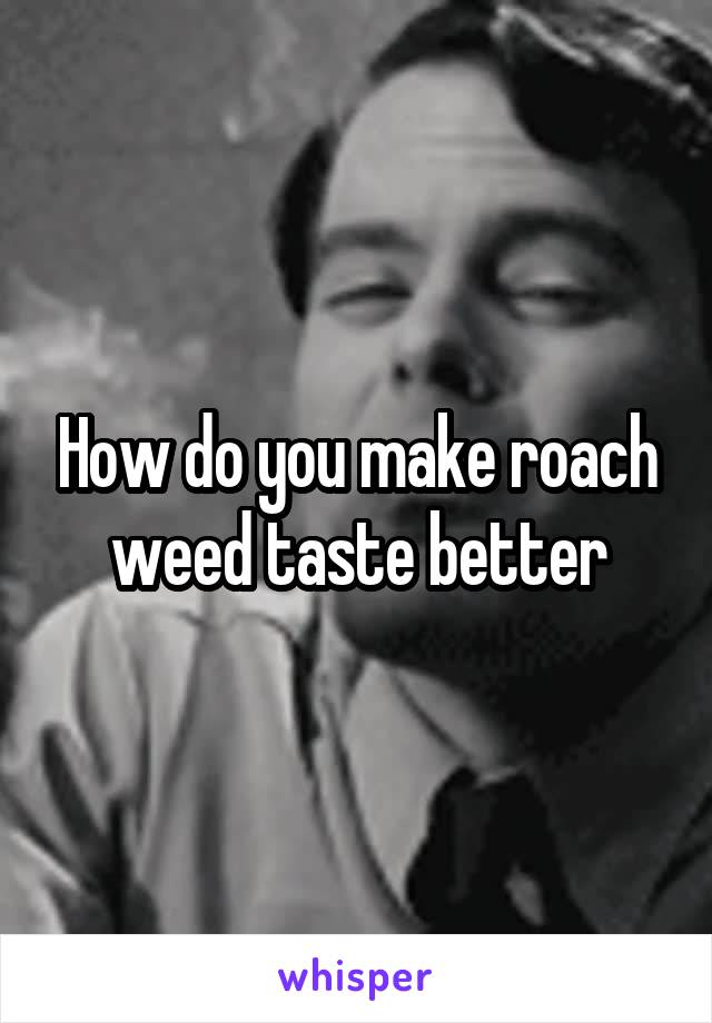 How do you make roach weed taste better