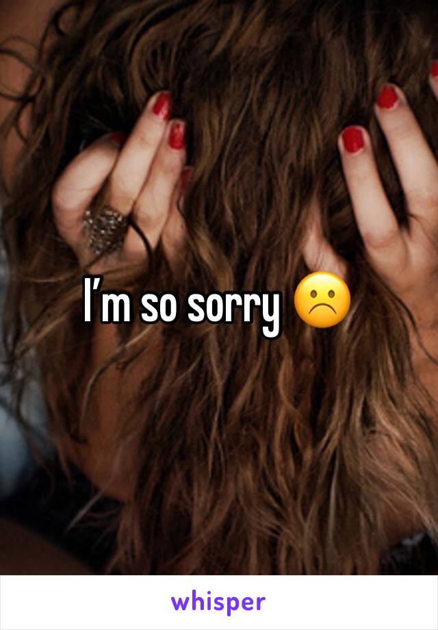 I’m so sorry ☹️