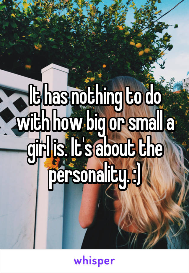 It has nothing to do with how big or small a girl is. It's about the personality. :)