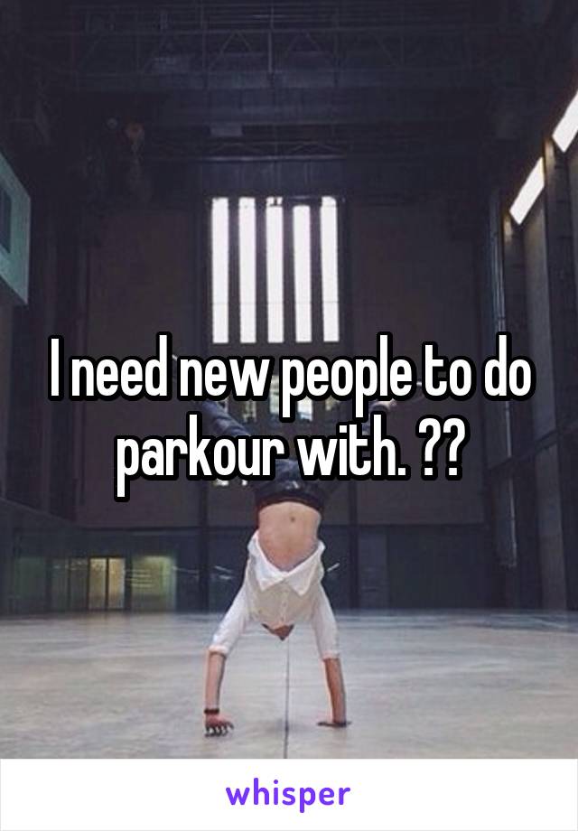 I need new people to do parkour with. 😢😢