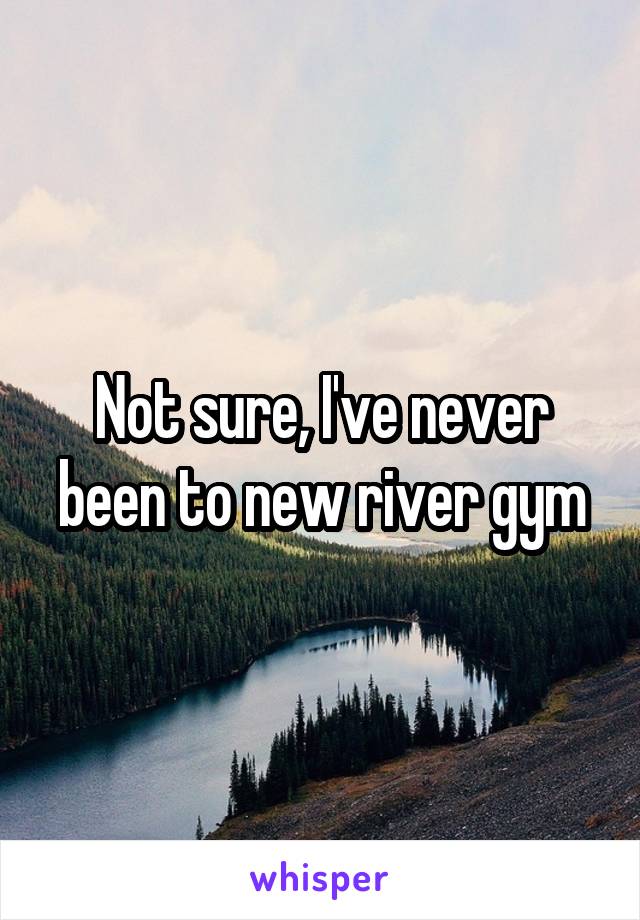 Not sure, I've never been to new river gym