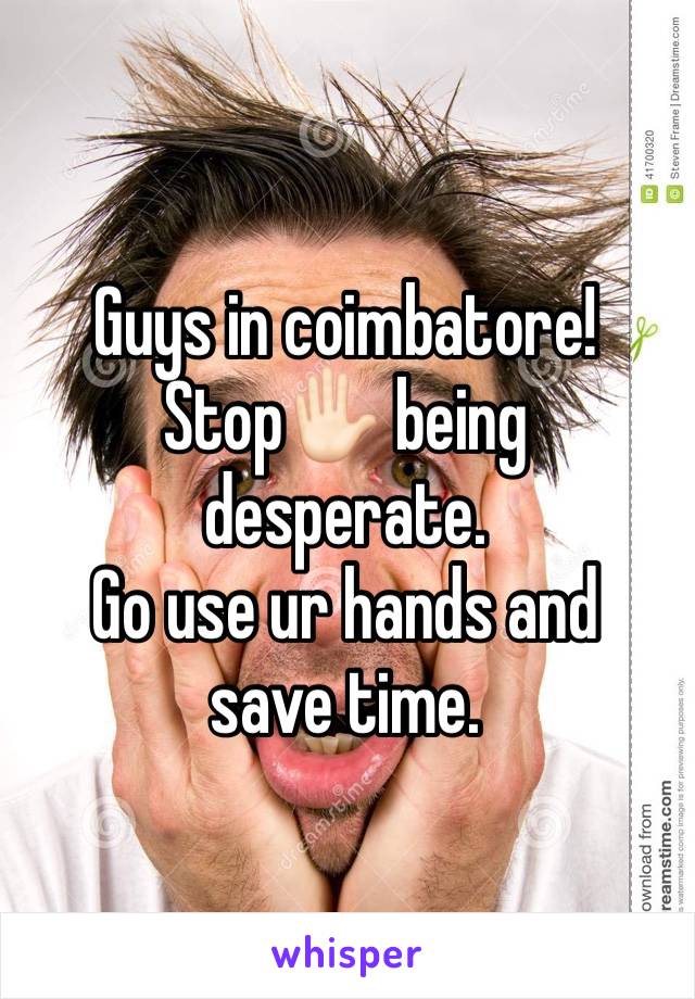 Guys in coimbatore!
Stop✋🏻 being desperate.
Go use ur hands and save time. 