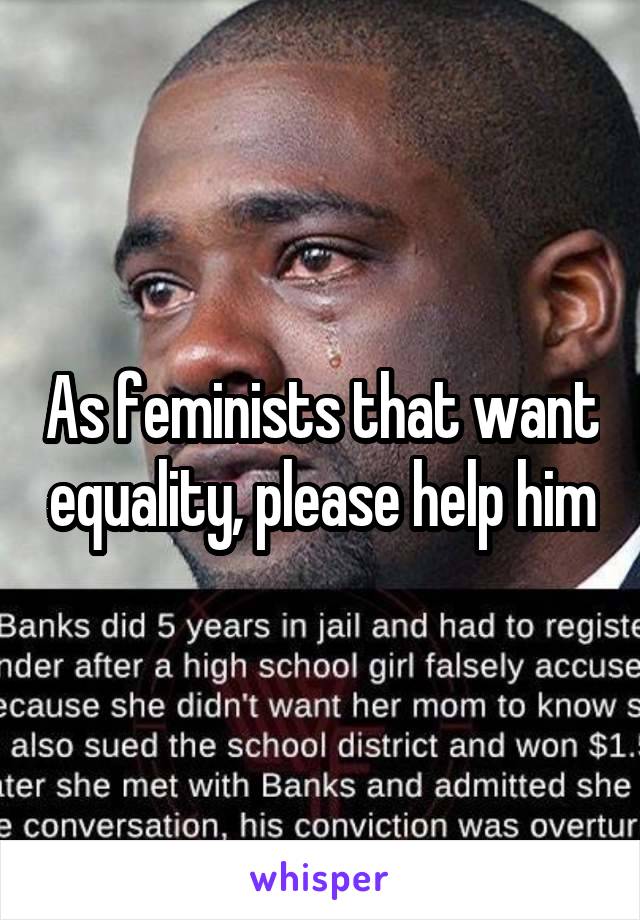As feminists that want equality, please help him